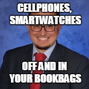 CELLPHONES, SMARTWATCHES; OFF AND IN YOUR BOOKBAGS | image tagged in mr pulido | made w/ Imgflip meme maker