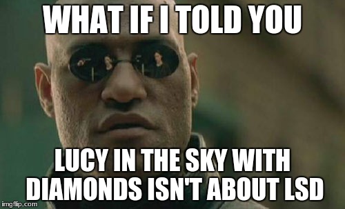 Matrix Morpheus Meme | WHAT IF I TOLD YOU; LUCY IN THE SKY WITH DIAMONDS ISN'T ABOUT LSD | image tagged in memes,matrix morpheus | made w/ Imgflip meme maker