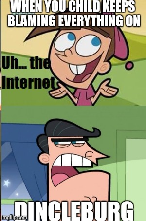 Timmy blaming the internet | WHEN YOU CHILD KEEPS BLAMING EVERYTHING ON; DINCLEBURG | image tagged in timmy turner | made w/ Imgflip meme maker