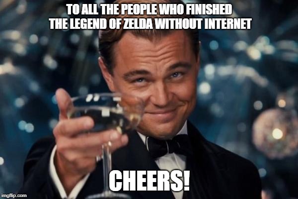 Leonardo Dicaprio Cheers | TO ALL THE PEOPLE WHO FINISHED THE LEGEND OF ZELDA WITHOUT INTERNET; CHEERS! | image tagged in memes,leonardo dicaprio cheers | made w/ Imgflip meme maker