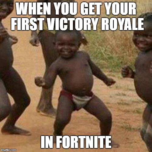 Third World Success Kid | WHEN YOU GET YOUR FIRST VICTORY ROYALE; IN FORTNITE | image tagged in memes,third world success kid | made w/ Imgflip meme maker