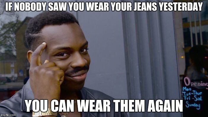 Roll Safe Think About It Meme | IF NOBODY SAW YOU WEAR YOUR JEANS YESTERDAY; YOU CAN WEAR THEM AGAIN | image tagged in memes,roll safe think about it | made w/ Imgflip meme maker