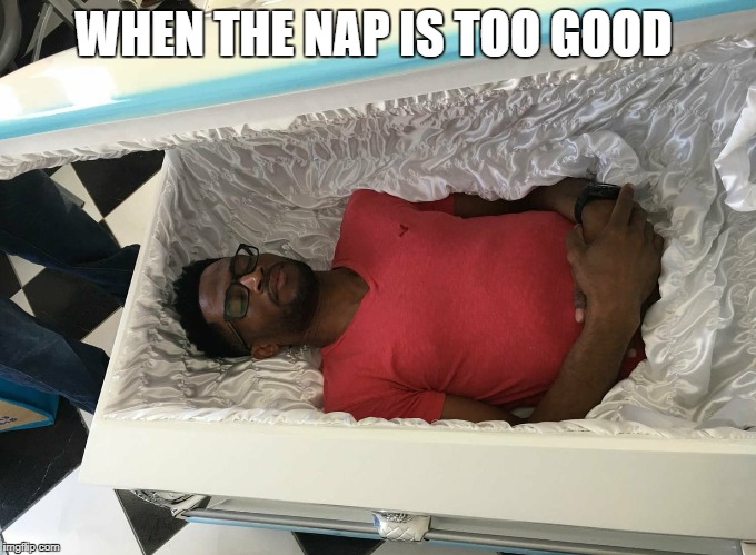 coffin nap | WHEN THE NAP IS TOO GOOD | image tagged in coffin nap | made w/ Imgflip meme maker
