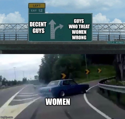 Left Exit 12 Off Ramp Meme | GUYS WHO TREAT WOMEN WRONG; DECENT GUYS; WOMEN | image tagged in memes,left exit 12 off ramp | made w/ Imgflip meme maker