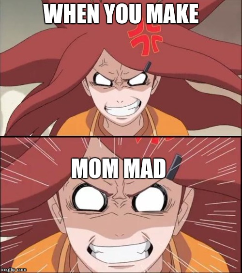 Mad Mom Kushina | WHEN YOU MAKE; MOM MAD | image tagged in mad mom kushina | made w/ Imgflip meme maker
