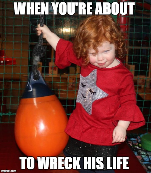WHEN YOU'RE ABOUT; TO WRECK HIS LIFE | image tagged in wreck his life | made w/ Imgflip meme maker