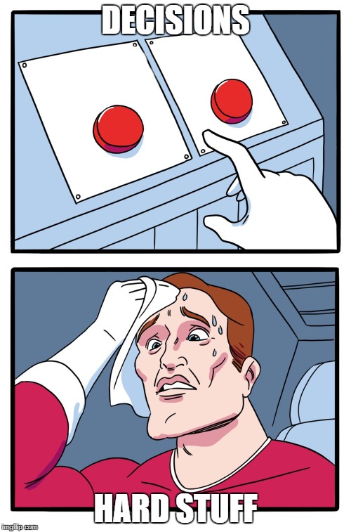 decisions | DECISIONS; HARD STUFF | image tagged in decisions | made w/ Imgflip meme maker