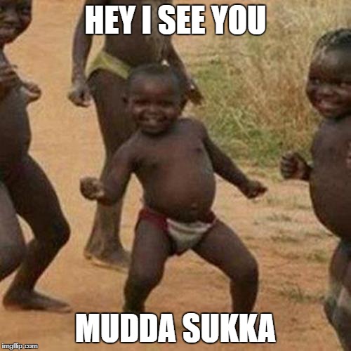 Third World Success Kid | HEY I SEE YOU; MUDDA SUKKA | image tagged in memes,third world success kid | made w/ Imgflip meme maker