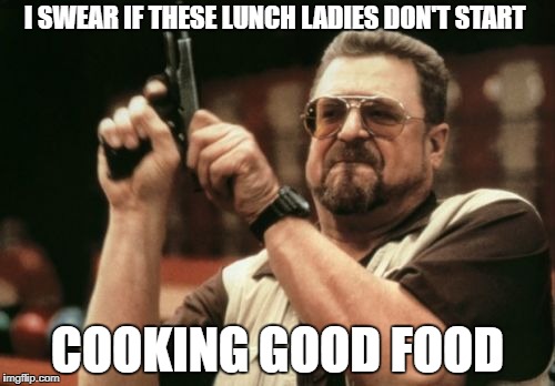 Am I The Only One Around Here | I SWEAR IF THESE LUNCH LADIES DON'T START; COOKING GOOD FOOD | image tagged in memes,am i the only one around here | made w/ Imgflip meme maker