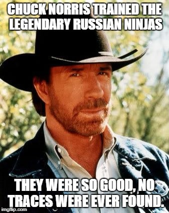 Regular Ninjas Watch Out | CHUCK NORRIS TRAINED THE LEGENDARY RUSSIAN NINJAS; THEY WERE SO GOOD, NO TRACES WERE EVER FOUND. | image tagged in memes,chuck norris,ninjas,ninja | made w/ Imgflip meme maker