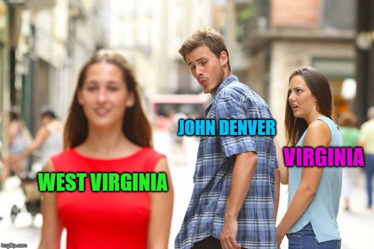 Distracted Boyfriend Meme | WEST VIRGINIA JOHN DENVER VIRGINIA | image tagged in memes,distracted boyfriend | made w/ Imgflip meme maker