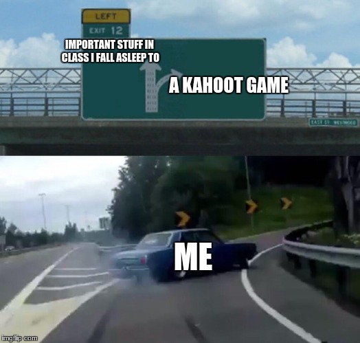 Left Exit 12 Off Ramp | IMPORTANT STUFF IN CLASS I FALL ASLEEP TO; A KAHOOT GAME; ME | image tagged in memes,left exit 12 off ramp | made w/ Imgflip meme maker
