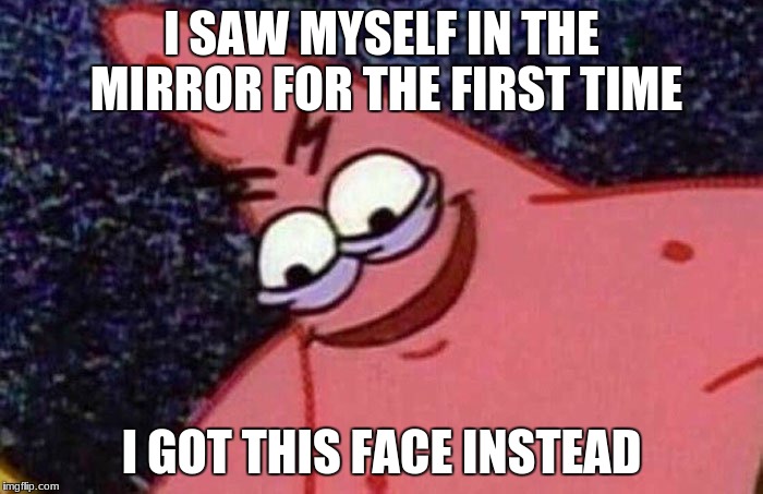 Evil Patrick  | I SAW MYSELF IN THE MIRROR FOR THE FIRST TIME; I GOT THIS FACE INSTEAD | image tagged in evil patrick | made w/ Imgflip meme maker