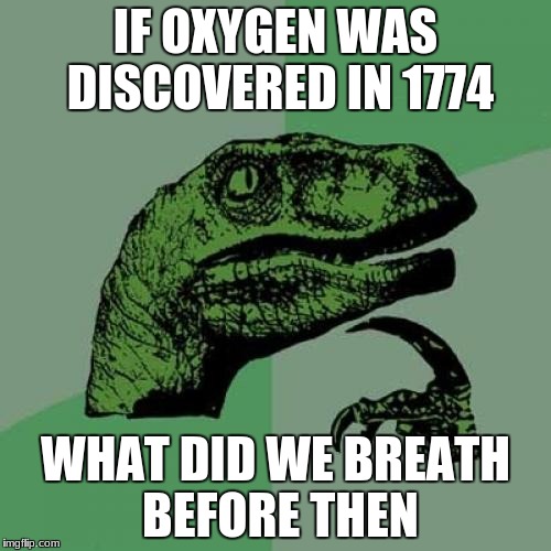 Philosoraptor | IF OXYGEN WAS DISCOVERED IN 1774; WHAT DID WE BREATH BEFORE THEN | image tagged in memes,philosoraptor | made w/ Imgflip meme maker
