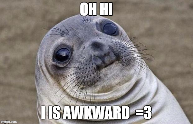 Awkward Moment Sealion | OH HI; I IS AWKWARD  =3 | image tagged in memes,awkward moment sealion | made w/ Imgflip meme maker