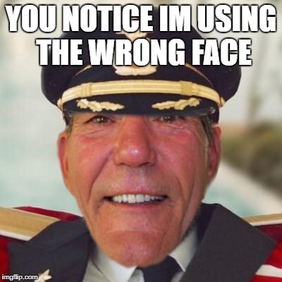 captain lou  | YOU NOTICE IM USING THE WRONG FACE | image tagged in captain lou | made w/ Imgflip meme maker