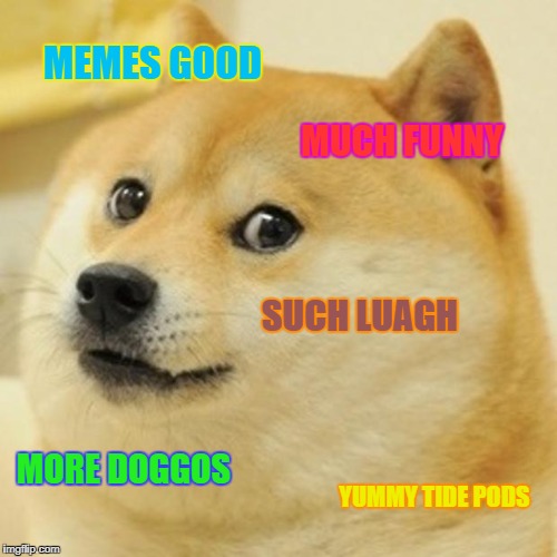 Doge Meme | MEMES GOOD; MUCH FUNNY; SUCH LUAGH; MORE DOGGOS; YUMMY TIDE PODS | image tagged in memes,doge | made w/ Imgflip meme maker