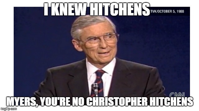 I KNEW HITCHENS; MYERS, YOU'RE NO CHRISTOPHER HITCHENS | made w/ Imgflip meme maker