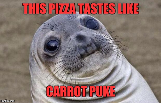Awkward Moment Sealion Meme | THIS PIZZA TASTES LIKE CARROT PUKE | image tagged in memes,awkward moment sealion | made w/ Imgflip meme maker