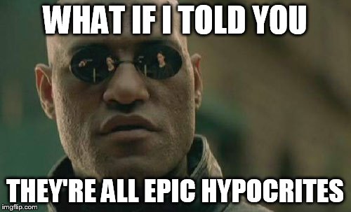 Matrix Morpheus Meme | WHAT IF I TOLD YOU THEY'RE ALL EPIC HYPOCRITES | image tagged in memes,matrix morpheus | made w/ Imgflip meme maker