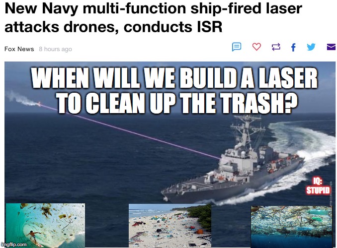 WHEN WILL WE BUILD A LASER TO CLEAN UP THE TRASH? IQ: STUPID | image tagged in clean the ocean | made w/ Imgflip meme maker