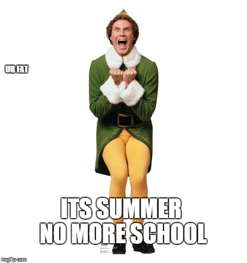 Exited Buddy | UR FAT; ITS SUMMER NO MORE SCHOOL | image tagged in exited buddy | made w/ Imgflip meme maker
