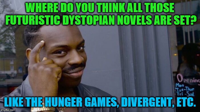Roll Safe Think About It Meme | WHERE DO YOU THINK ALL THOSE FUTURISTIC DYSTOPIAN NOVELS ARE SET? LIKE THE HUNGER GAMES, DIVERGENT, ETC. | image tagged in memes,roll safe think about it | made w/ Imgflip meme maker