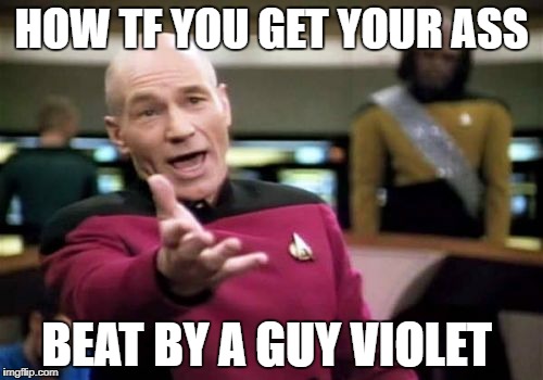 Picard Wtf | HOW TF YOU GET YOUR ASS; BEAT BY A GUY VIOLET | image tagged in memes,picard wtf | made w/ Imgflip meme maker