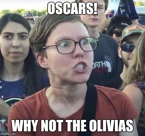 Oscars triggered | OSCARS! WHY NOT THE OLIVIAS | image tagged in triggered feminist,oscars,angry feminist,olivias | made w/ Imgflip meme maker