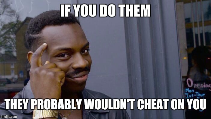 Roll Safe Think About It Meme | IF YOU DO THEM THEY PROBABLY WOULDN'T CHEAT ON YOU | image tagged in memes,roll safe think about it | made w/ Imgflip meme maker