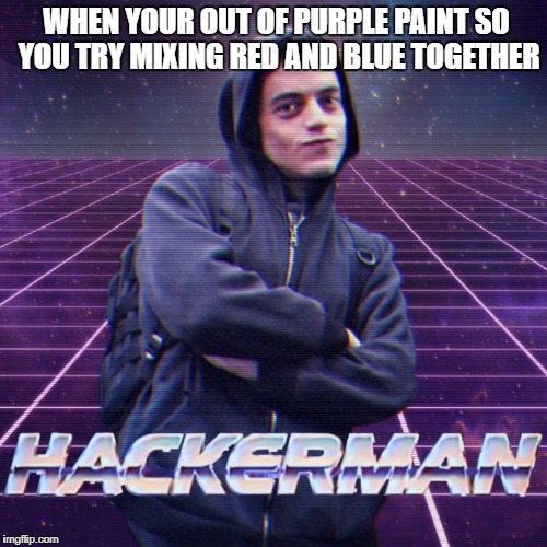 When your out of purple paint | WHEN YOUR OUT OF PURPLE PAINT SO YOU TRY MIXING RED AND BLUE TOGETHER | image tagged in hackerman,memes,paint,art,coincidence,school | made w/ Imgflip meme maker