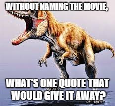 WITHOUT NAMING THE MOVIE, WHAT'S ONE QUOTE THAT WOULD GIVE IT AWAY? | image tagged in mr sy | made w/ Imgflip meme maker