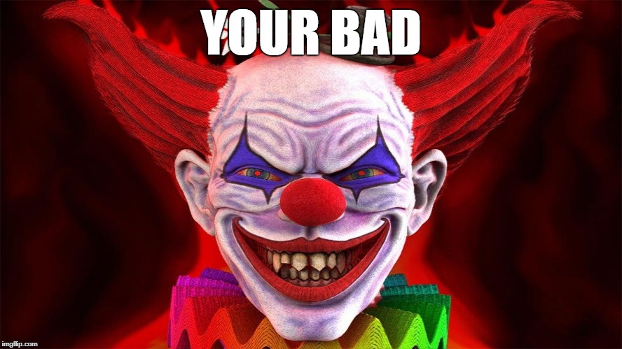 YOUR BAD | image tagged in evil clown | made w/ Imgflip meme maker