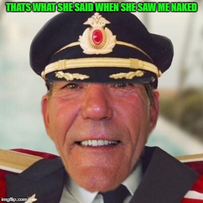 captain lou  | THATS WHAT SHE SAID WHEN SHE SAW ME NAKED | image tagged in captain lou | made w/ Imgflip meme maker