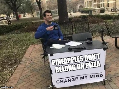 Change My Mind Meme |  PINEAPPLES DON'T BELONG ON PIZZA | image tagged in change my mind | made w/ Imgflip meme maker