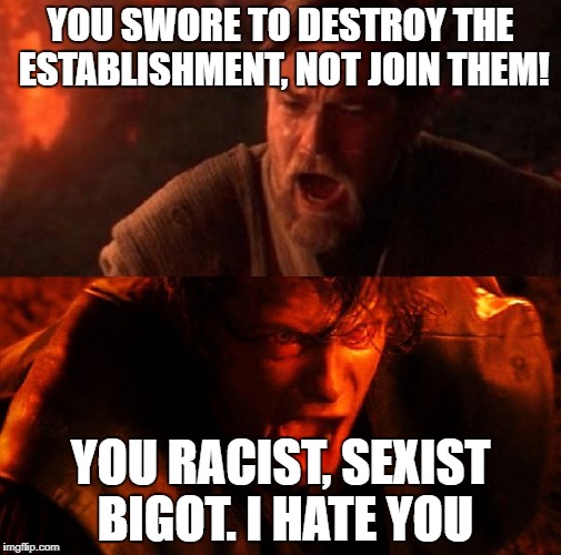 anakin and obi wan | YOU SWORE TO DESTROY THE ESTABLISHMENT, NOT JOIN THEM! YOU RACIST, SEXIST BIGOT. I HATE YOU | image tagged in liberal vs conservative | made w/ Imgflip meme maker