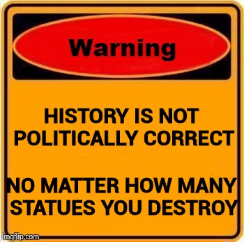 "If I could turn back time" - Cher | HISTORY IS NOT POLITICALLY CORRECT; NO MATTER HOW MANY STATUES YOU DESTROY | image tagged in memes,warning sign,politically incorrect,move on,the future,that'd be great | made w/ Imgflip meme maker