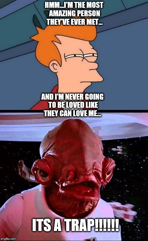 Narcissist love bombing... |  HMM...I'M THE MOST AMAZING PERSON THEY'VE EVER MET... AND I'M NEVER GOING TO BE LOVED LIKE THEY CAN LOVE ME... ITS A TRAP!!!!!! | image tagged in not sure ifits a trap,narcissist,memes,its a trap,escape abuse,domestic abuse | made w/ Imgflip meme maker