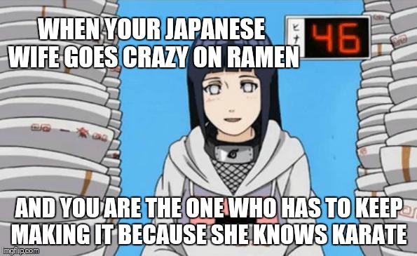 WHEN YOUR JAPANESE WIFE GOES CRAZY ON RAMEN AND YOU ARE THE ONE WHO HAS TO KEEP MAKING IT BECAUSE SHE KNOWS KARATE | made w/ Imgflip meme maker