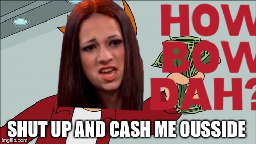 SHUT UP AND CASH ME OUSSIDE | image tagged in memes,cash me ousside howbow dah | made w/ Imgflip meme maker