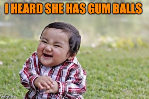 Evil Toddler Meme | I HEARD SHE HAS GUM BALLS | image tagged in memes,evil toddler | made w/ Imgflip meme maker