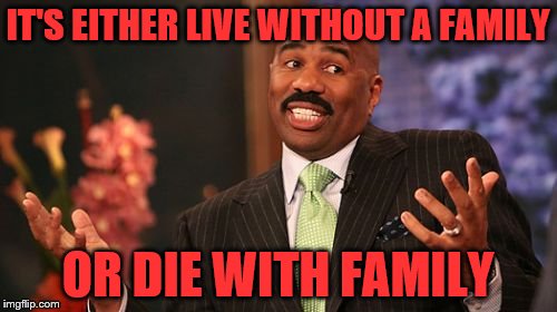 IT'S EITHER LIVE WITHOUT A FAMILY OR DIE WITH FAMILY | made w/ Imgflip meme maker
