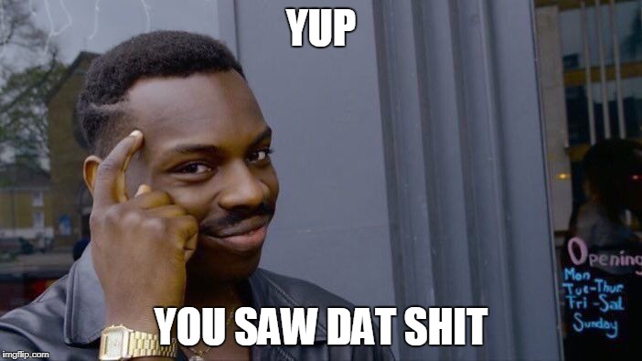 Roll Safe Think About It | YUP; YOU SAW DAT SHIT | image tagged in memes,roll safe think about it | made w/ Imgflip meme maker