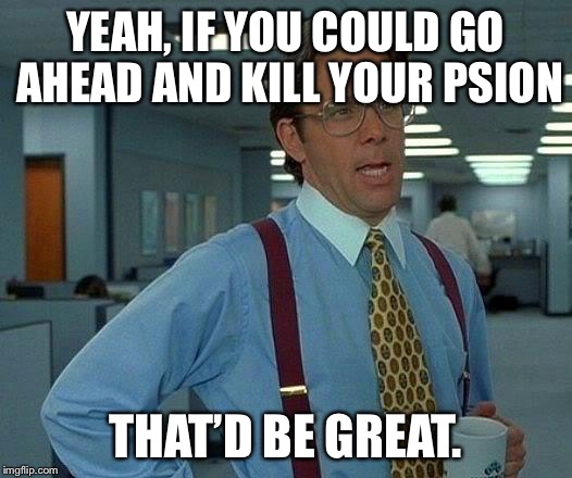 That Would Be Great | YEAH, IF YOU COULD GO AHEAD AND KILL YOUR PSION; THAT’D BE GREAT. | image tagged in memes,that would be great | made w/ Imgflip meme maker
