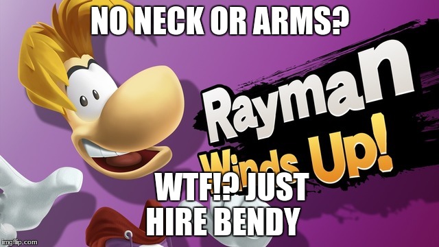 Smash Bros Rayman | NO NECK OR ARMS? WTF!? JUST HIRE BENDY | image tagged in smash bros rayman | made w/ Imgflip meme maker