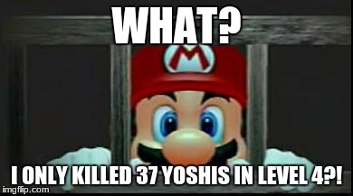 Mario In Jail | WHAT? I ONLY KILLED 37 YOSHIS IN LEVEL 4?! | image tagged in mario in jail | made w/ Imgflip meme maker