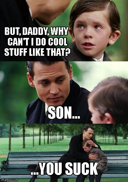 Finding Neverland Meme | BUT, DADDY, WHY CAN'T I DO COOL STUFF LIKE THAT? SON... ...YOU SUCK | image tagged in memes,finding neverland | made w/ Imgflip meme maker