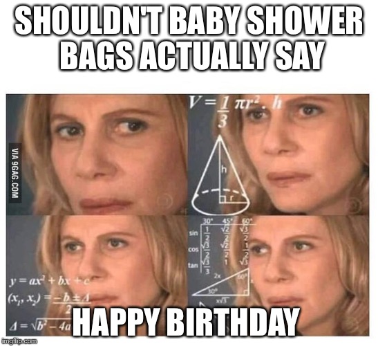 Thinking lady | SHOULDN'T BABY SHOWER BAGS ACTUALLY SAY; HAPPY BIRTHDAY | image tagged in thinking lady | made w/ Imgflip meme maker