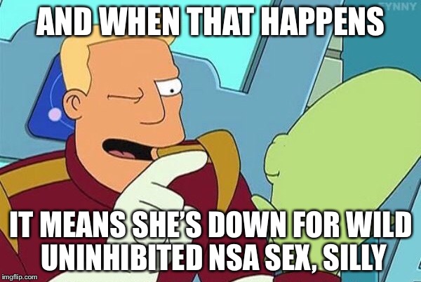 AND WHEN THAT HAPPENS IT MEANS SHE’S DOWN FOR WILD UNINHIBITED NSA SEX, SILLY | made w/ Imgflip meme maker