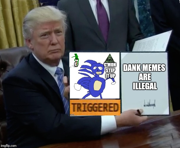 Trump Bill Signing | DANK MEMES ARE ILLEGAL; C'MON STEP IT UP | image tagged in memes,trump bill signing | made w/ Imgflip meme maker